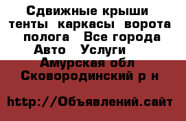 Сдвижные крыши, тенты, каркасы, ворота, полога - Все города Авто » Услуги   . Амурская обл.,Сковородинский р-н